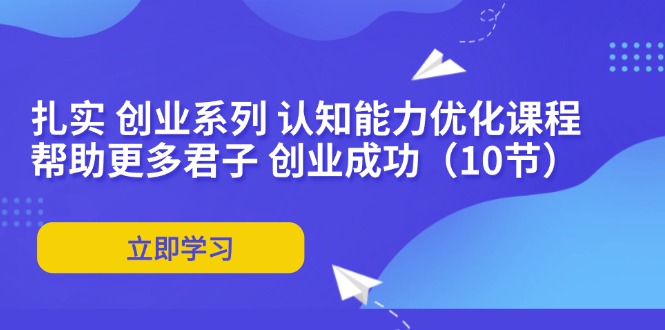 扎实 创业系列 认知能力优化课程：帮助更多君子 创业成功（10节）-56课堂