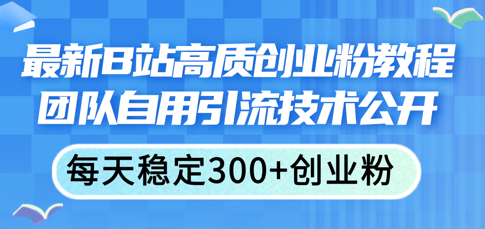 最新B站高质创业粉教程，团队自用引流技术公开，每天稳定300+创业粉-56课堂