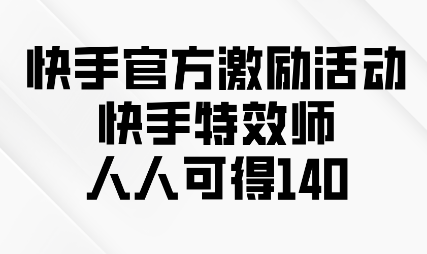 快手官方激励活动-快手特效师，人人可得140-56课堂