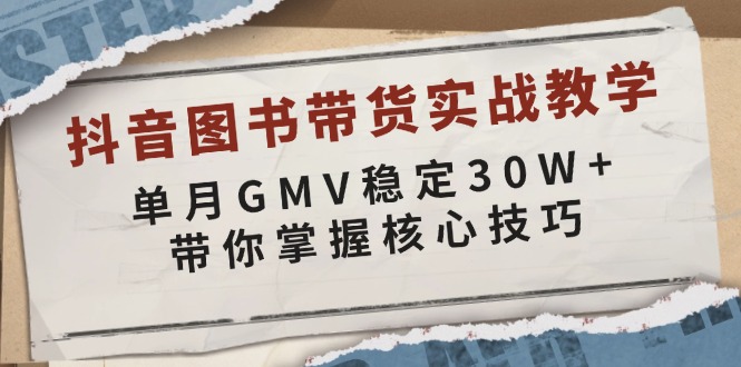 抖音图书带货实战教学，单月GMV稳定30W+，带你掌握核心技巧-56课堂