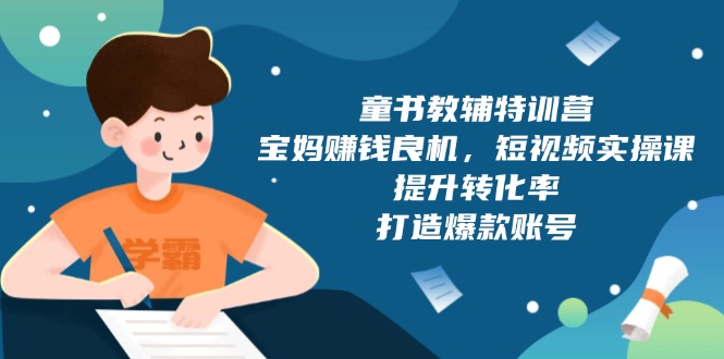 童书教辅特训营，宝妈赚钱良机，短视频实操课，提升转化率，打造爆款账号-56课堂
