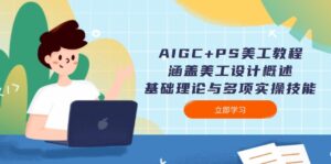 AIGC+PS美工教程:涵盖美工设计概述、基础理论与多项实操技能-56课堂