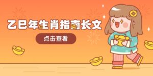 乙巳年生肖指南长文,结合大环境与生肖,字字精华,助你财福顺利 迎接好运-56课堂