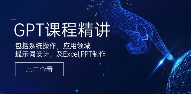 GPT课程精讲，包括系统操作，应用领域，提示词设计，及Excel,PPT制作-56课堂