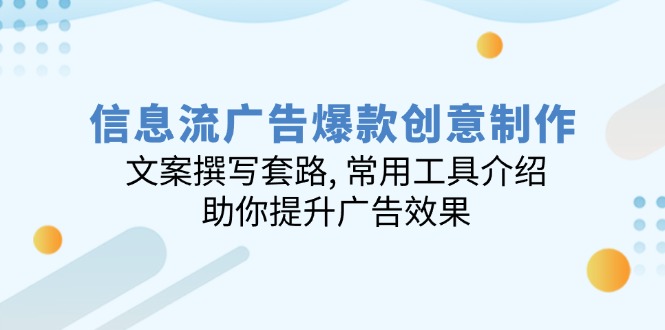 信息流广告爆款创意制作：文案撰写套路, 常用工具介绍, 助你提升广告效果-56课堂