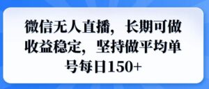 微信无人直播,长期可做收益稳定,坚持做平均单号每日150+-56课堂