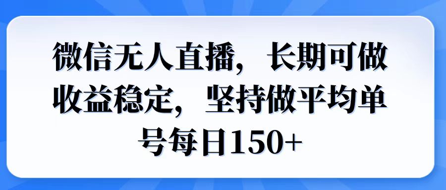 微信无人直播，长期可做收益稳定，坚持做平均单号每日150+-56课堂