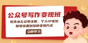 公众号变现班:包含从公众号注册、个人IP定位、账号设置到多种变现方式-56课堂