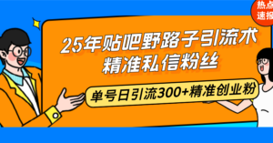 25年贴吧野路子引流术，精准私信粉丝，单号日引流300+精准创业粉-56课堂