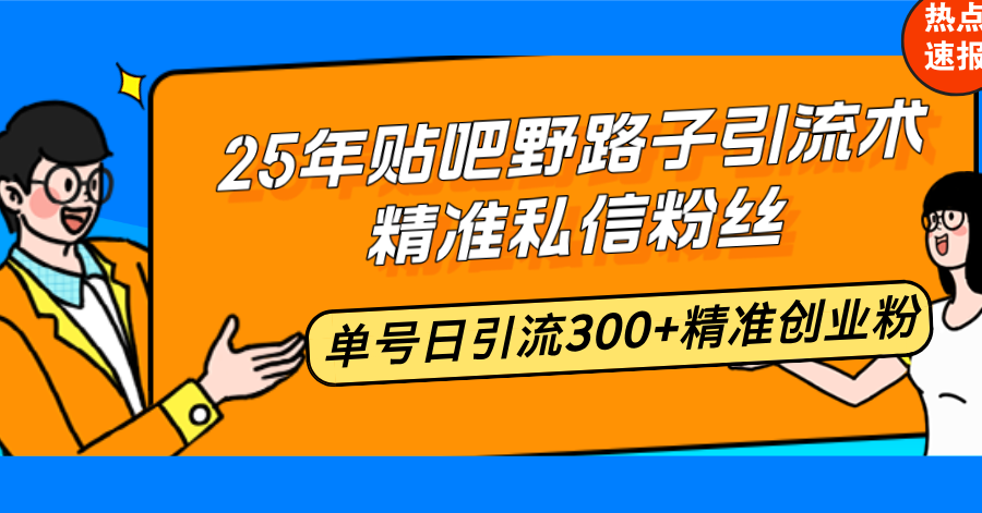 25年贴吧野路子引流术，精准私信粉丝，单号日引流300+精准创业粉-56课堂