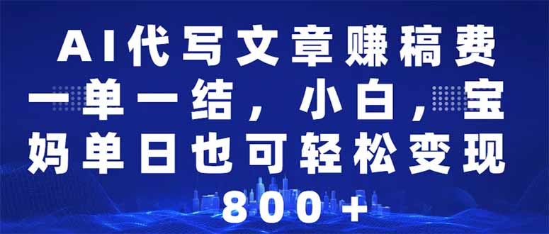 AI代写文章赚稿费，一单一结小白，宝妈单日也能轻松日入500-1000＋-56课堂