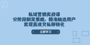 私域营销实战课,分阶段制定策略,精准触达用户,实现高成交私聊转化-56课堂