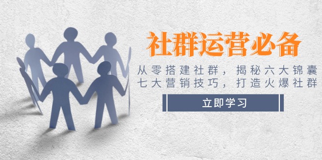 社群运营必备！从零搭建社群，揭秘六大锦囊、七大营销技巧，打造火爆社群-56课堂