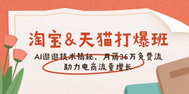 淘宝&天猫 打爆班，AI逛逛技术揭秘，月薅36万免费流，助力流量增长-56课堂