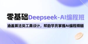 0基础Deepseek-AI编程班,涵盖算法类工具设计,帮助学员掌握AI编程精髓-56课堂