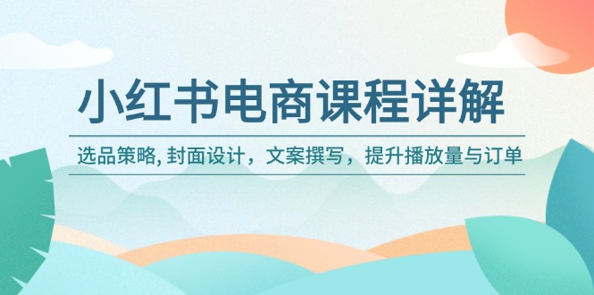 小红书电商课程详解：选品策略, 封面设计，文案撰写，提升播放量与订单-56课堂
