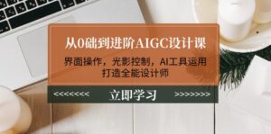从0础到进阶AIGC设计课:界面操作,光影控制,AI工具运用,打造全能设计师-56课堂