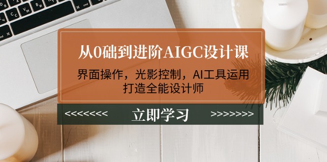 从0础到进阶AIGC设计课：界面操作，光影控制，AI工具运用，打造全能设计师-56课堂