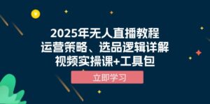2025年无人直播教程，运营策略、选品逻辑详解，视频实操课+工具包-56课堂