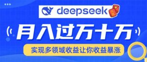 用DeepSeek席卷各大平台,快速上手实现多领域,让你收入猛增-56课堂