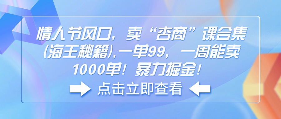 情人节风口，卖“杏商”课合集(海王秘籍),一单99，一周能卖1000单！暴...-56课堂