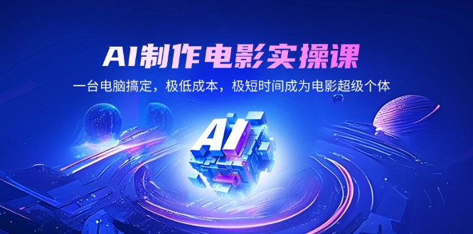 AI制作电影实操课，一台电脑搞定，极低成本，极短时间成为电影超级个体-56课堂