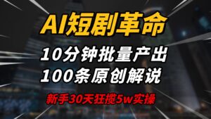 AI短剧革命!10分钟批量产出100条原创解说,新手30天狂揽5w实操揭秘-56课堂