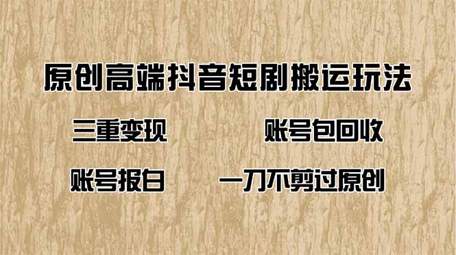 抖音短剧纯搬运玩法，三重变现，账号包回收，账号报白一刀不剪过原创-56课堂