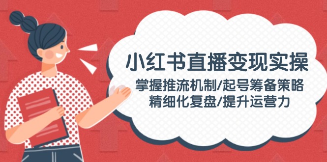 小红书直播变现实操：掌握推流机制/起号筹备策略/精细化复盘/提升运营力-56课堂