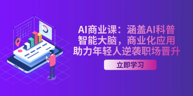AI-商业课：涵盖AI科普，智能大脑，商业化应用，助力年轻人逆袭职场晋升-56课堂