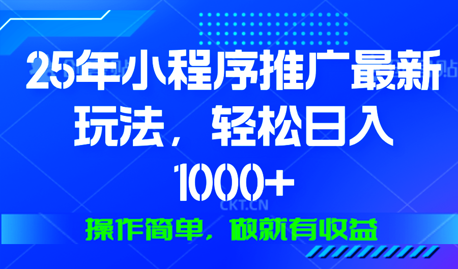 25年微信小程序推广最新玩法，轻松日入1000+，操作简单 做就有收益-56课堂