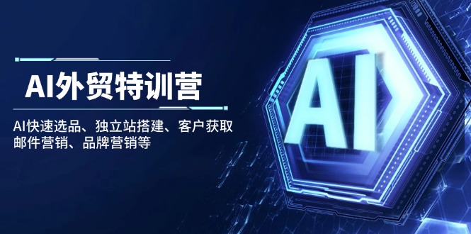 AI外贸特训营：AI快速选品、独立站搭建、客户获取、邮件营销、品牌营销等-56课堂