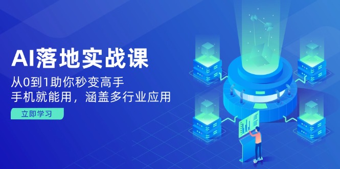 AI落地实战课：从0到1助你秒变高手，手机就能用，涵盖多行业应用-56课堂