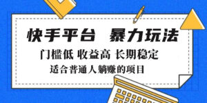2025年暴力玩法，快手带货，门槛低，收益高，月躺赚8000+-56课堂