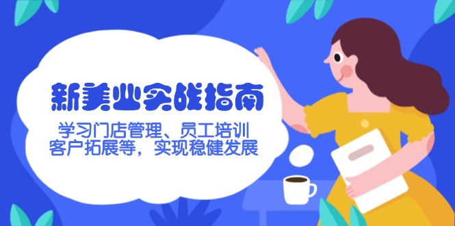 新美业实战指南，学习门店管理、员工培训、客户拓展等，实现稳健发展-56课堂