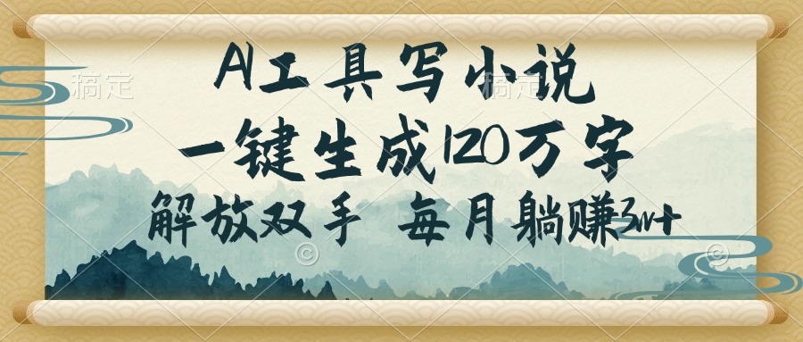 AI工具写小说，一键生成120万字，解放双手，每月躺赚3w+-56课堂