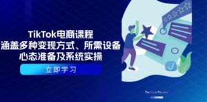 TikTok电商课程：涵盖多种变现方式、所需设备、心态准备及系统实操-56课堂