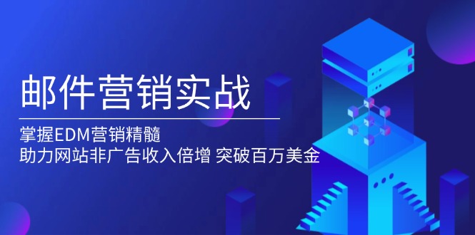 邮件营销实战，掌握EDM营销精髓，助力网站非广告收入倍增，突破百万美金-56课堂