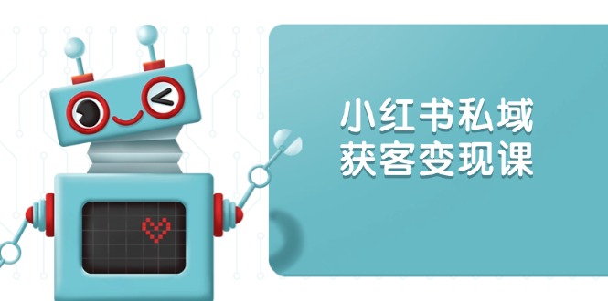 小红书私域获客变现：账号设置 内容创作 规则解读 投放策略 获客技巧等-56课堂