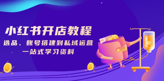 小红书开店教程，选品、账号搭建到私域运营，一站式学习资料-56课堂