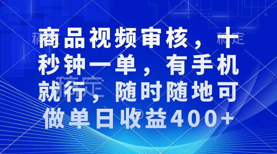 审核视频，十秒钟一单，有手机就行，随时随地可做单日收益400+-56课堂