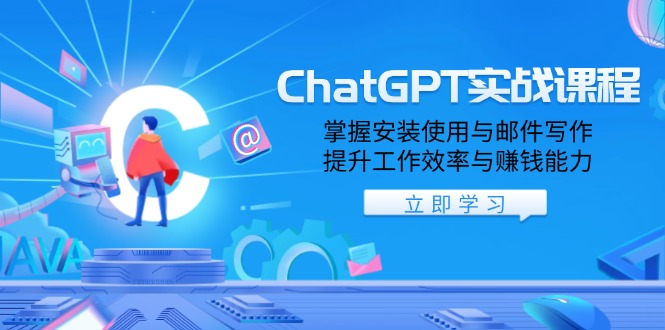 ChatGPT实战课程，掌握安装使用与邮件写作，提升工作效率与赚钱能力-56课堂