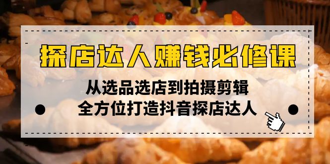 探店达人赚钱必修课，从选品选店到拍摄剪辑，全方位打造抖音探店达人-56课堂