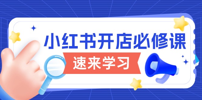 小红书开店必修课，详解开店流程与玩法规则，开启电商变现之旅-56课堂