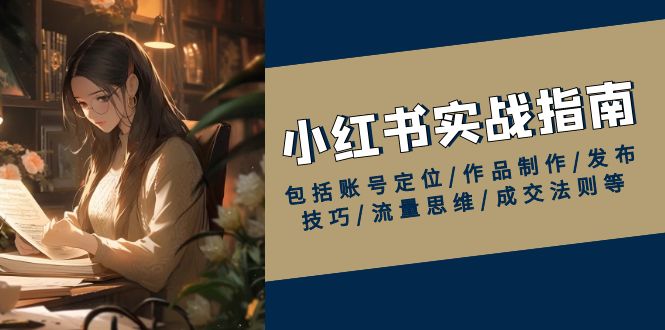 小红书实战指南，包括账号定位 作品制作 发布技巧 流量思维 成交法则等-56课堂