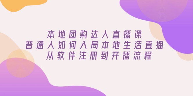 本地团购达人直播课：普通人如何入局本地生活直播, 从软件注册到开播流程-56课堂