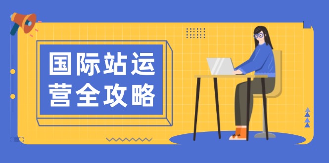 国际站运营全攻略：涵盖日常运营到数据分析，助力打造高效运营思路-56课堂