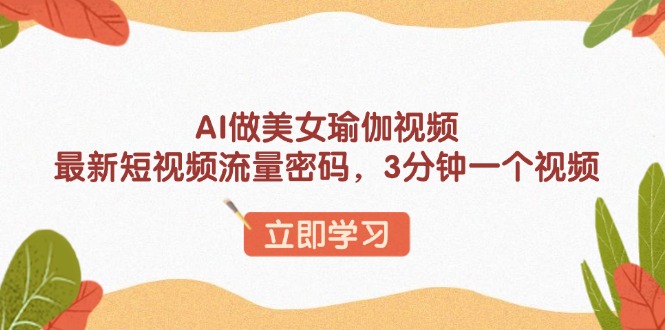 AI做美女瑜伽视频，最新短视频流量密码，3分钟一个视频-56课堂