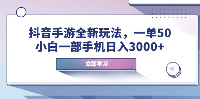 抖音手游全新玩法，一单50，小白一部手机日入3000+-56课堂
