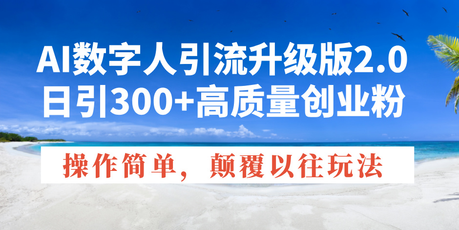 AI数字人引流升级版2.0，日引300+高质量创业粉，操作简单，颠覆以往玩法-56课堂
